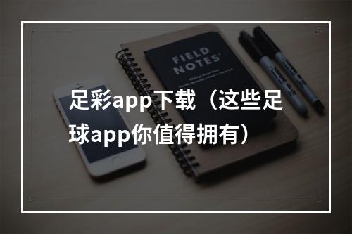 足彩app下载（这些足球app你值得拥有）
