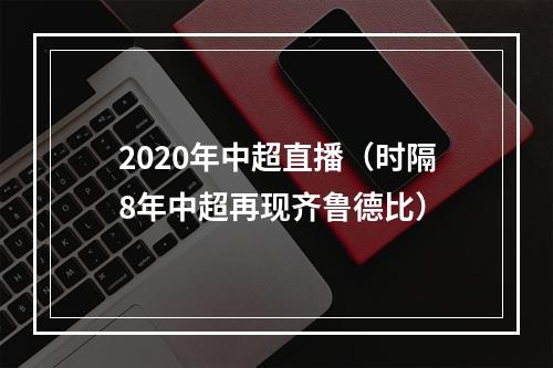 2020年中超直播（时隔8年中超再现齐鲁德比）