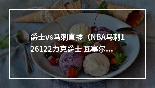爵士vs马刺直播（NBA马刺126122力克爵士 瓦塞尔24分）