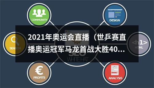 2021年奥运会直播（世乒赛直播奥运冠军马龙首战大胜40横扫晋级剑指第4金）