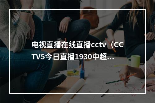 电视直播在线直播cctv（CCTV5今日直播1930中超联赛第22轮上海海港浙江队）