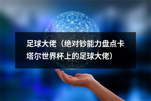 足球大佬（绝对钞能力盘点卡塔尔世界杯上的足球大佬）