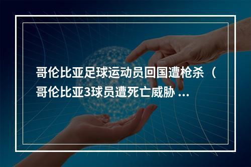 哥伦比亚足球运动员回国遭枪杀（哥伦比亚3球员遭死亡威胁 24年前被枪杀球员弟弟悲剧别再重演）