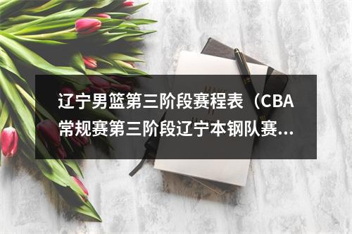 辽宁男篮第三阶段赛程表（CBA常规赛第三阶段辽宁本钢队赛程表）