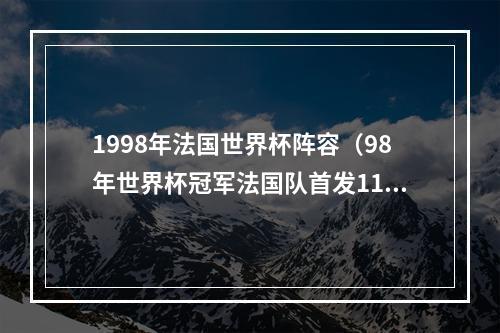 1998年法国世界杯阵容（98年世界杯冠军法国队首发11人近况名宿名帅云集）