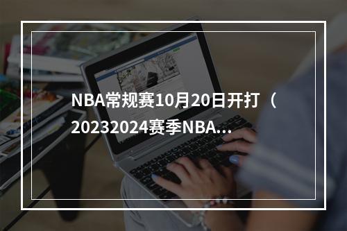 NBA常规赛10月20日开打（20232024赛季NBA赛程出炉）