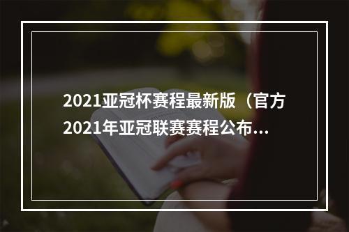 2021亚冠杯赛程最新版（官方2021年亚冠联赛赛程公布）