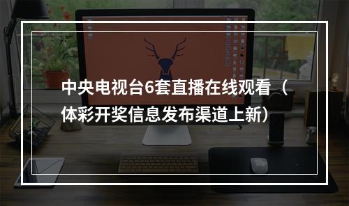 中央电视台6套直播在线观看（体彩开奖信息发布渠道上新）