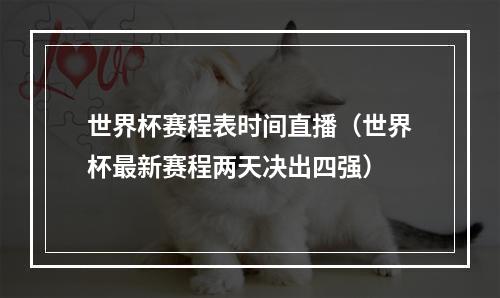 世界杯赛程表时间直播（世界杯最新赛程两天决出四强）