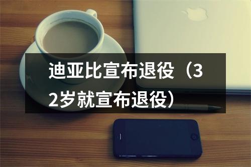 迪亚比宣布退役（32岁就宣布退役）