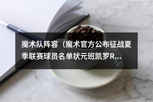 魔术队阵容（魔术官方公布征战夏季联赛球员名单状元班凯罗RJ汉普顿在列）