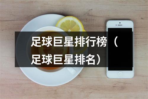 足球巨星排行榜（足球巨星排名）