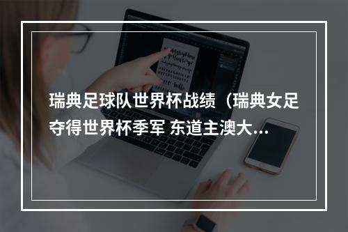 瑞典足球队世界杯战绩（瑞典女足夺得世界杯季军 东道主澳大利亚创世界杯历史最佳战绩）