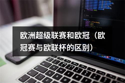 欧洲超级联赛和欧冠（欧冠赛与欧联杯的区别）