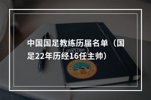 中国国足教练历届名单（国足22年历经16任主帅）