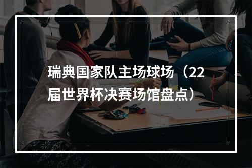 瑞典国家队主场球场（22届世界杯决赛场馆盘点）