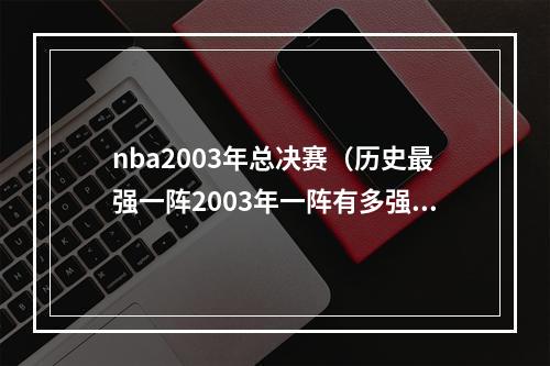 nba2003年总决赛（历史最强一阵2003年一阵有多强）