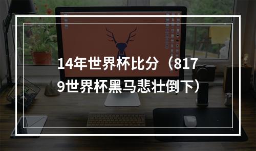 14年世界杯比分（8179世界杯黑马悲壮倒下）