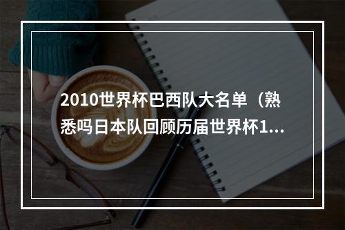 2010世界杯巴西队大名单（熟悉吗日本队回顾历届世界杯10号中村俊辅香川真司领衔）