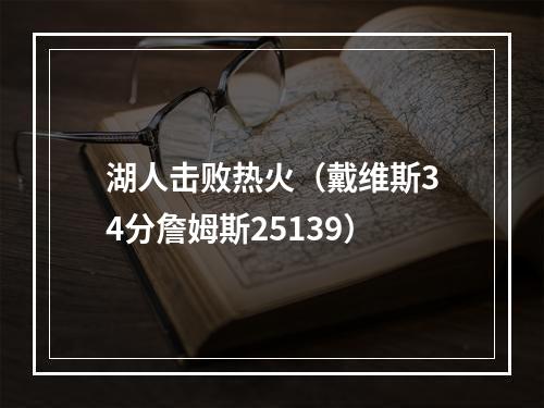 湖人击败热火（戴维斯34分詹姆斯25139）