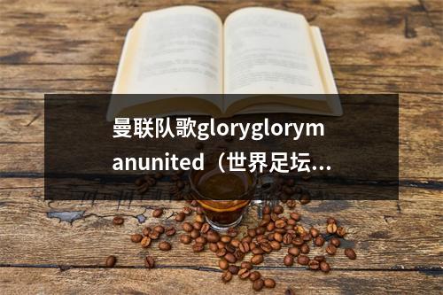 曼联队歌gloryglorymanunited（世界足坛十大豪门足球俱乐部超赞队歌）