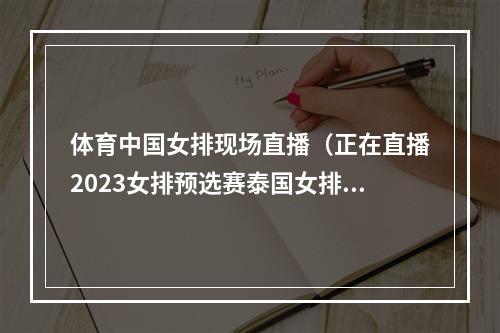 体育中国女排现场直播（正在直播2023女排预选赛泰国女排中国女排在线全程中文观看）