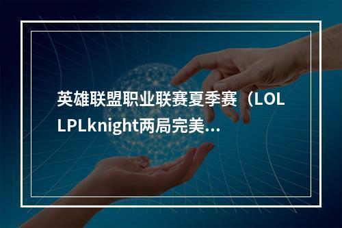 英雄联盟职业联赛夏季赛（LOLLPLknight两局完美发挥）