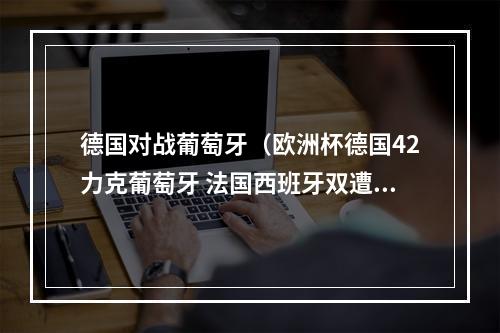 德国对战葡萄牙（欧洲杯德国42力克葡萄牙 法国西班牙双遭平局）
