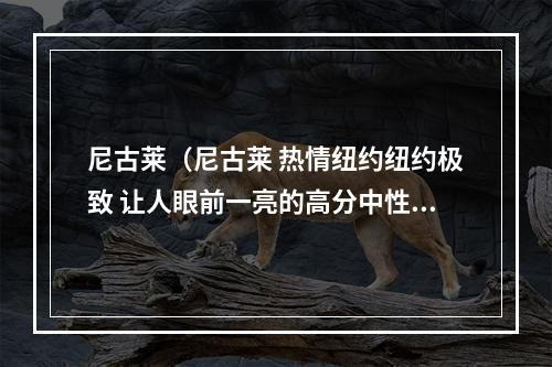 尼古莱（尼古莱 热情纽约纽约极致 让人眼前一亮的高分中性香水）