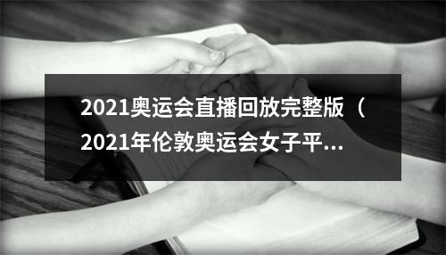 2021奥运会直播回放完整版（2021年伦敦奥运会女子平衡木决赛全国选手相继发生失误）