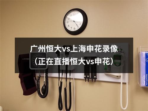 广州恒大vs上海申花录像（正在直播恒大vs申花）