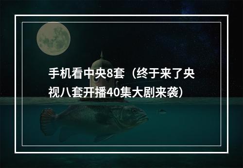 手机看中央8套（终于来了央视八套开播40集大剧来袭）