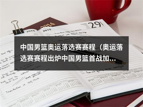 中国男篮奥运落选赛赛程（奥运落选赛赛程出炉中国男篮首战加拿大）