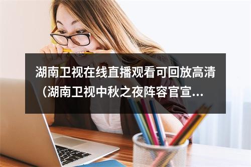 湖南卫视在线直播观看可回放高清（湖南卫视中秋之夜阵容官宣 2021湖南中秋晚会直播观看入口湖南卫视芒果TV）