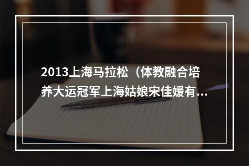 2013上海马拉松（体教融合培养大运冠军上海姑娘宋佳媛有两个师父）