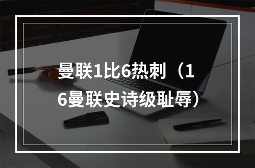 曼联1比6热刺（16曼联史诗级耻辱）