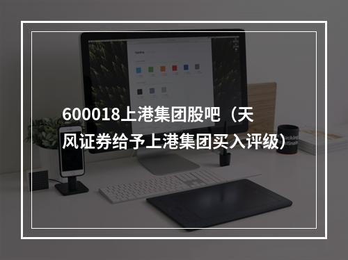 600018上港集团股吧（天风证券给予上港集团买入评级）