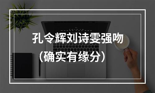 孔令辉刘诗雯强吻（确实有缘分）