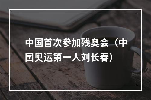 中国首次参加残奥会（中国奥运第一人刘长春）