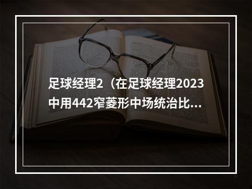 足球经理2（在足球经理2023中用442窄菱形中场统治比赛）