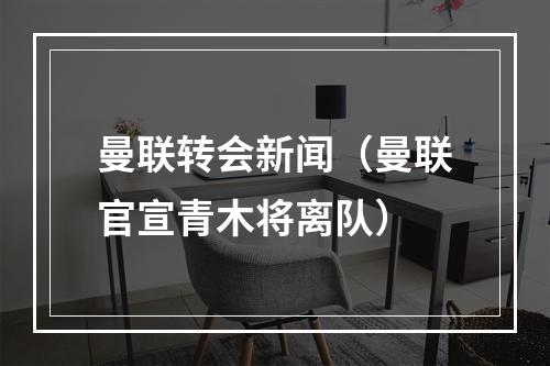 曼联转会新闻（曼联官宣青木将离队）