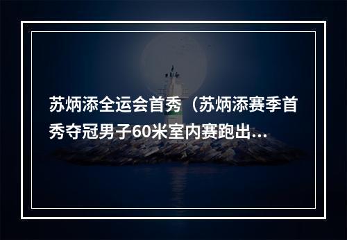 苏炳添全运会首秀（苏炳添赛季首秀夺冠男子60米室内赛跑出6秒59）
