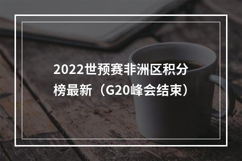 2022世预赛非洲区积分榜最新（G20峰会结束）