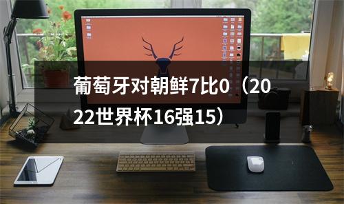 葡萄牙对朝鲜7比0（2022世界杯16强15）