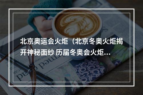 北京奥运会火炬（北京冬奥火炬揭开神秘面纱 历届冬奥会火炬都长啥样）