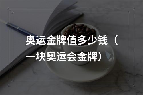 奥运金牌值多少钱（一块奥运会金牌）