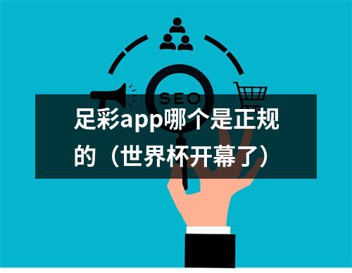 足彩app哪个是正规的（世界杯开幕了）