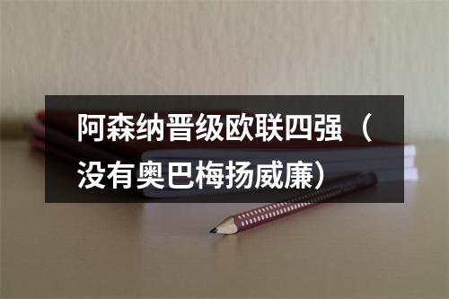 阿森纳晋级欧联四强（没有奥巴梅扬威廉）