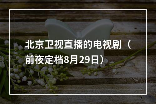 北京卫视直播的电视剧（前夜定档8月29日）