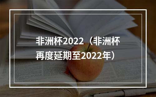 非洲杯2022（非洲杯再度延期至2022年）
